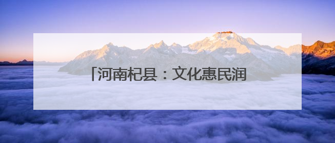 河南杞县：文化惠民润心田 经典传承绽芳华